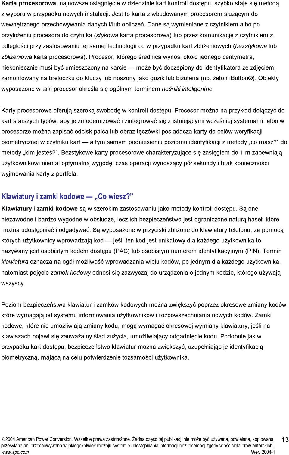 Dane są wymieniane z czytnikiem albo po przyłożeniu procesora do czytnika (stykowa karta procesorowa) lub przez komunikację z czytnikiem z odległości przy zastosowaniu tej samej technologii co w