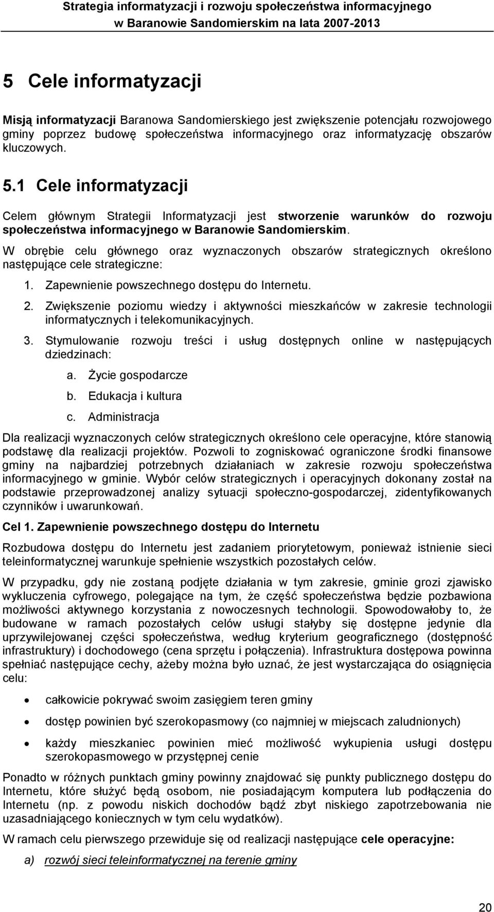 W obrębie celu głównego oraz wyznaczonych obszarów strategicznych określono następujące cele strategiczne: 1. Zapewnienie powszechnego dostępu do Internetu. 2.