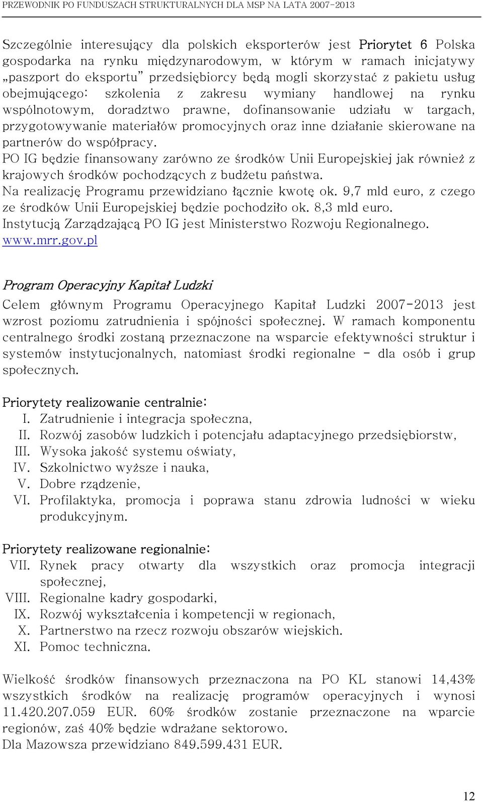 działanie skierowane na partnerów do współpracy. PO IG będzie finansowany zarówno ze środków Unii Europejskiej jak również z krajowych środków pochodzących z budżetu państwa.