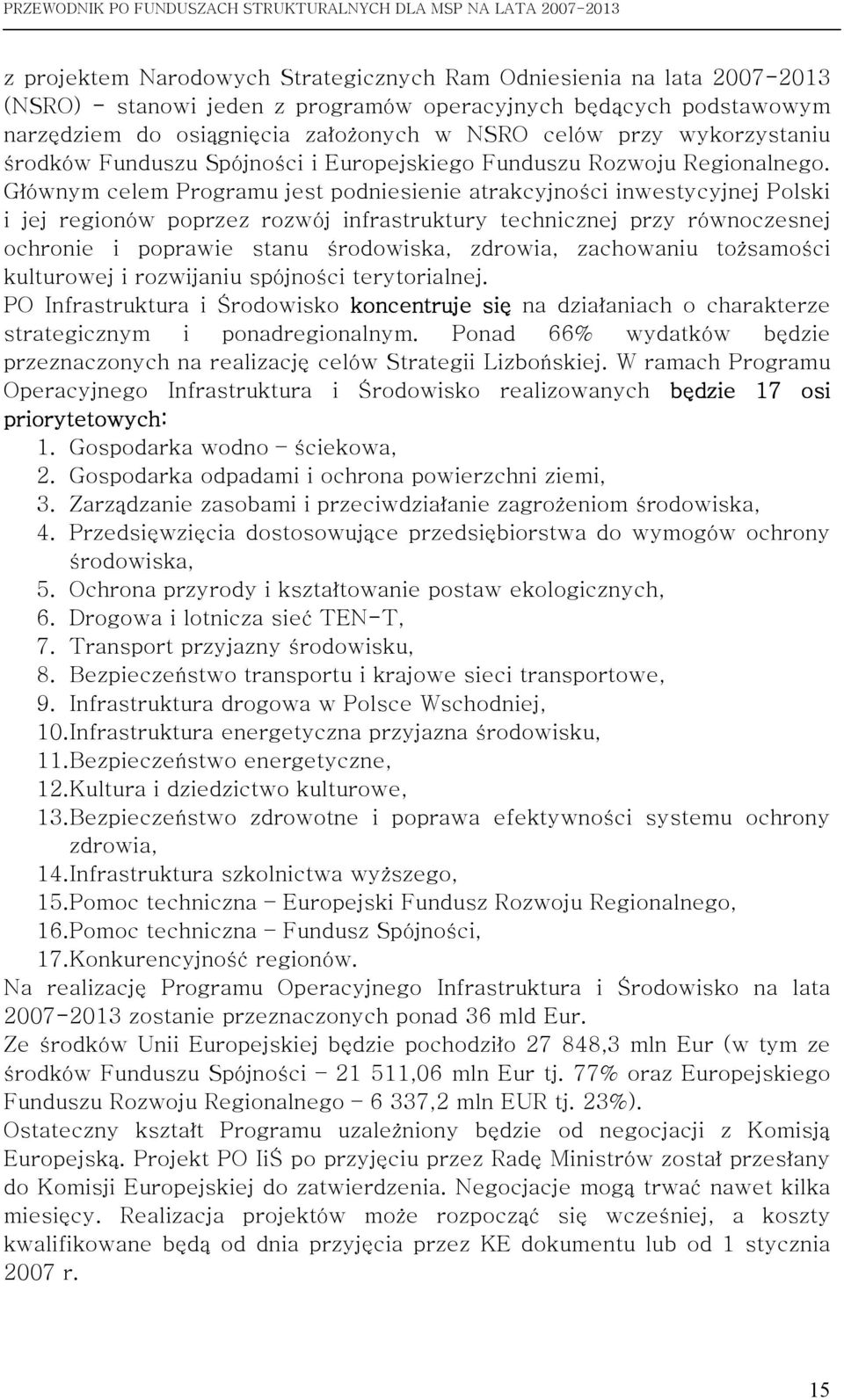 Głównym celem Programu jest podniesienie atrakcyjności inwestycyjnej Polski i jej regionów poprzez rozwój infrastruktury technicznej przy równoczesnej ochronie i poprawie stanu środowiska, zdrowia,