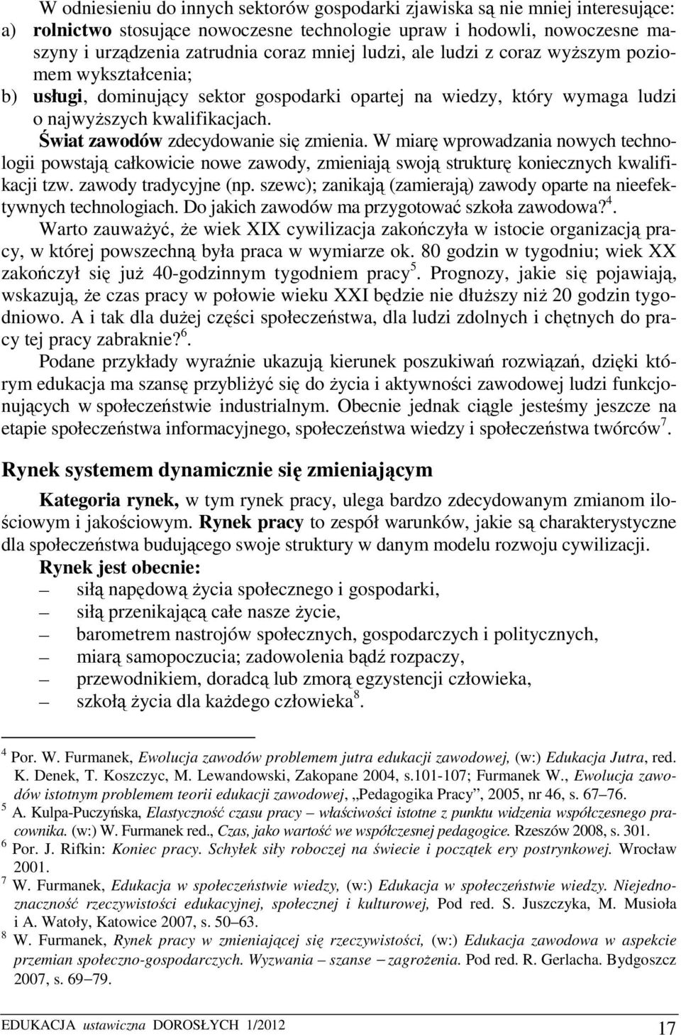 Świat zawodów zdecydowanie się zmienia. W miarę wprowadzania nowych technologii powstają całkowicie nowe zawody, zmieniają swoją strukturę koniecznych kwalifikacji tzw. zawody tradycyjne (np.