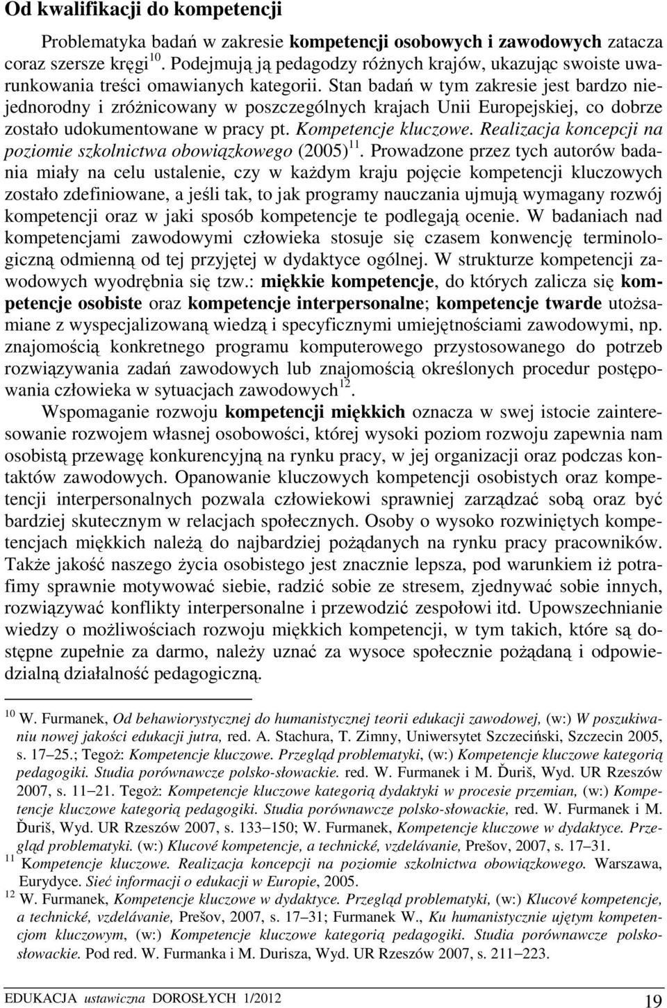 Stan badań w tym zakresie jest bardzo niejednorodny i zróżnicowany w poszczególnych krajach Unii Europejskiej, co dobrze zostało udokumentowane w pracy pt. Kompetencje kluczowe.