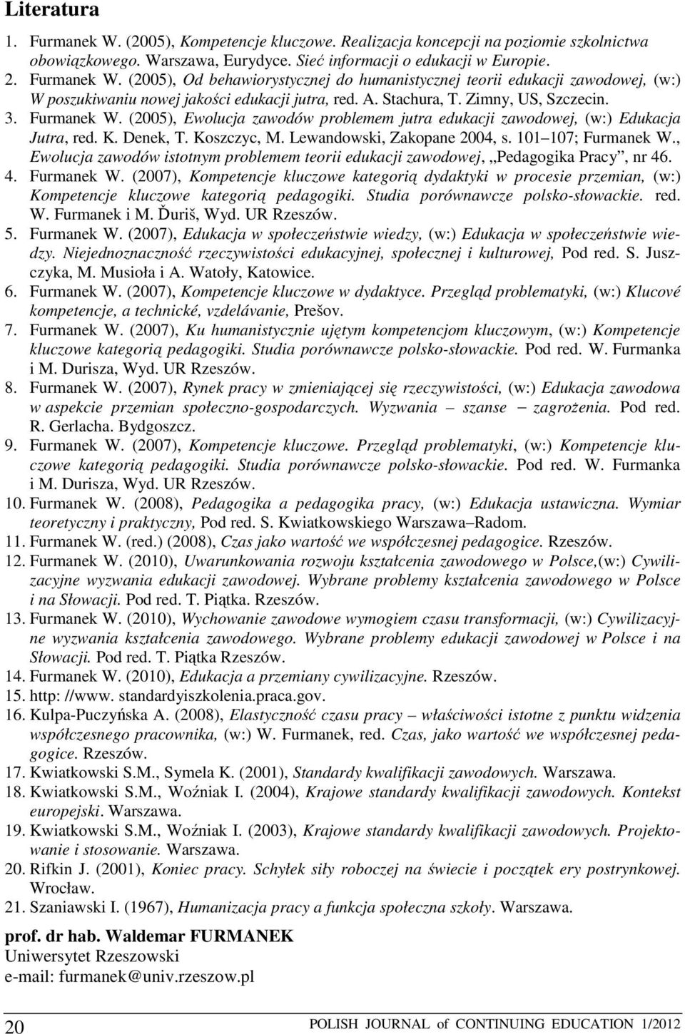 101 107; Furmanek W., Ewolucja zawodów istotnym problemem teorii edukacji zawodowej, Pedagogika Pracy, nr 46. 4. Furmanek W. (2007), Kompetencje kluczowe kategorią dydaktyki w procesie przemian, (w:) Kompetencje kluczowe kategorią pedagogiki.