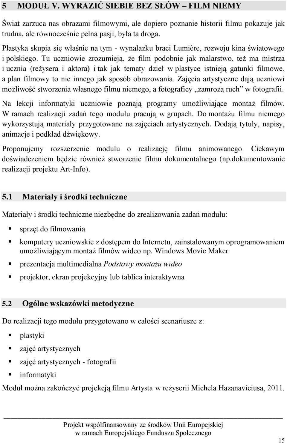 Tu uczniowie zrozumieją, że film podobnie jak malarstwo, też ma mistrza i ucznia (reżysera i aktora) i tak jak tematy dzieł w plastyce istnieją gatunki filmowe, a plan filmowy to nic innego jak