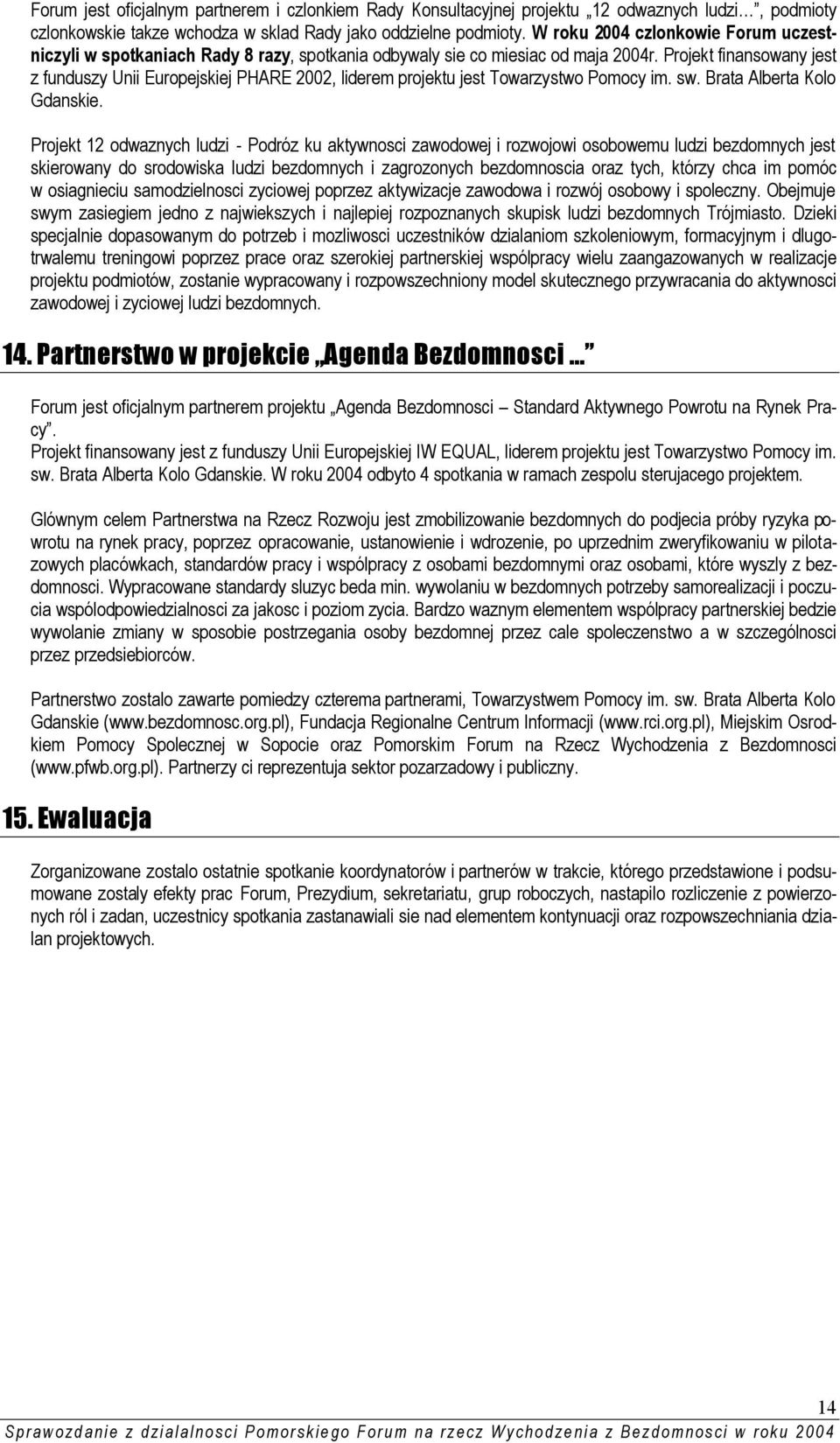 Projekt finansowany jest z funduszy Unii Europejskiej PHARE 2002, liderem projektu jest Towarzystwo Pomocy im. sw. Brata Alberta Kolo Gdanskie.