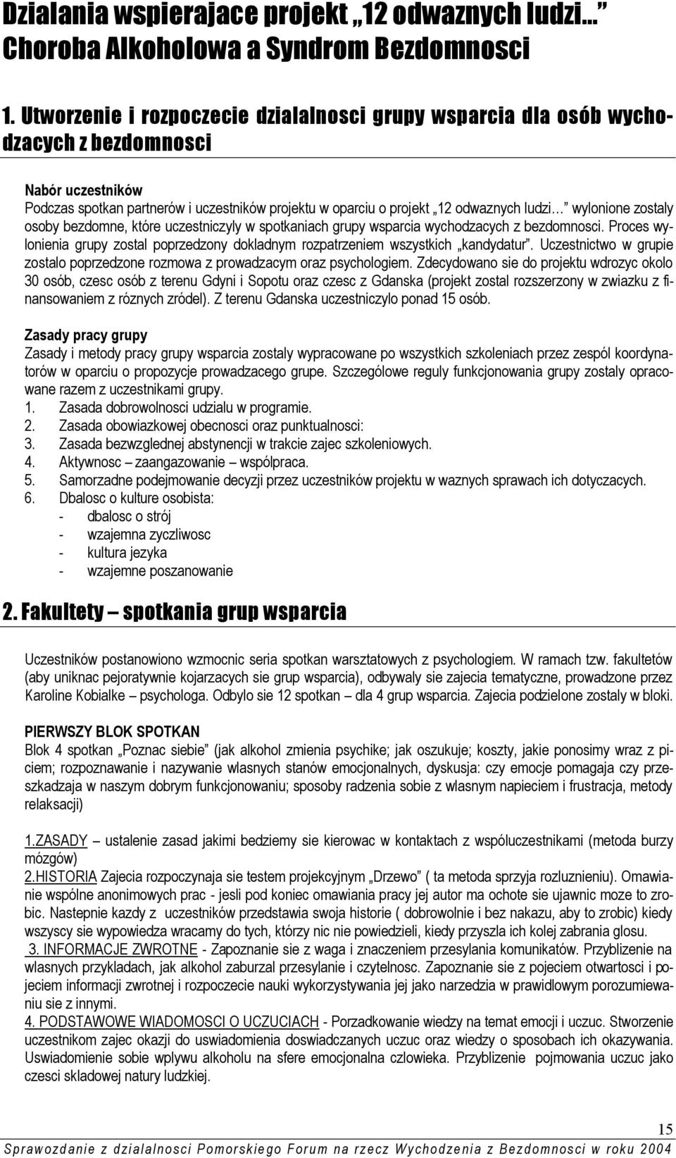 wylonione zostaly osoby bezdomne, które uczestniczyly w spotkaniach grupy wsparcia wychodzacych z bezdomnosci. Proces wylonienia grupy zostal poprzedzony dokladnym rozpatrzeniem wszystkich kandydatur.