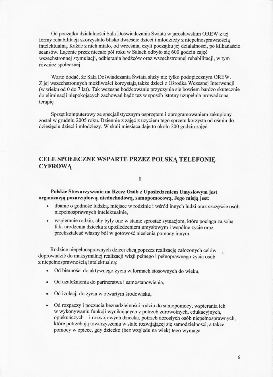 Lacznie przez niecale pól roku w Salach odbylo sie 600 godzin zajec wszechstronnej stymulacji, odbierania bodzców oraz wszechstronnej rehabilitacji, w tym równiez spolecznej.