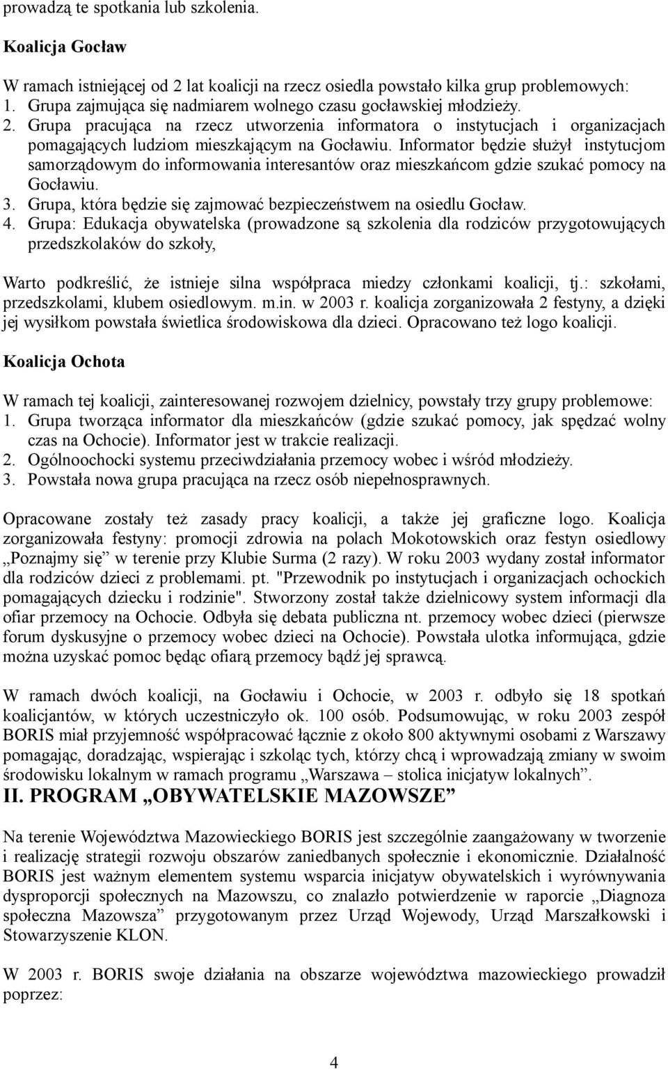 Informator będzie służył instytucjom samorządowym do informowania interesantów oraz mieszkańcom gdzie szukać pomocy na Gocławiu. 3. Grupa, która będzie się zajmować bezpieczeństwem na osiedlu Gocław.