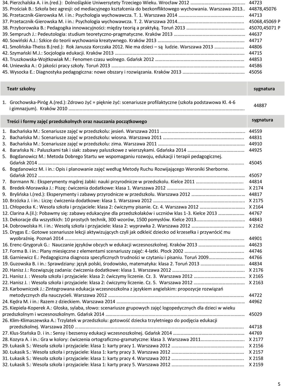 : Pedagogika innowacyjności: między teorią a praktyką. Toruń 2013. 39. Sempruch J.: Pedeutologia: studium teoretyczno-pragmatyczne. Kraków 2013 40. Sowiński A.J.: Szkice do teorii wychowania kreatywnego.