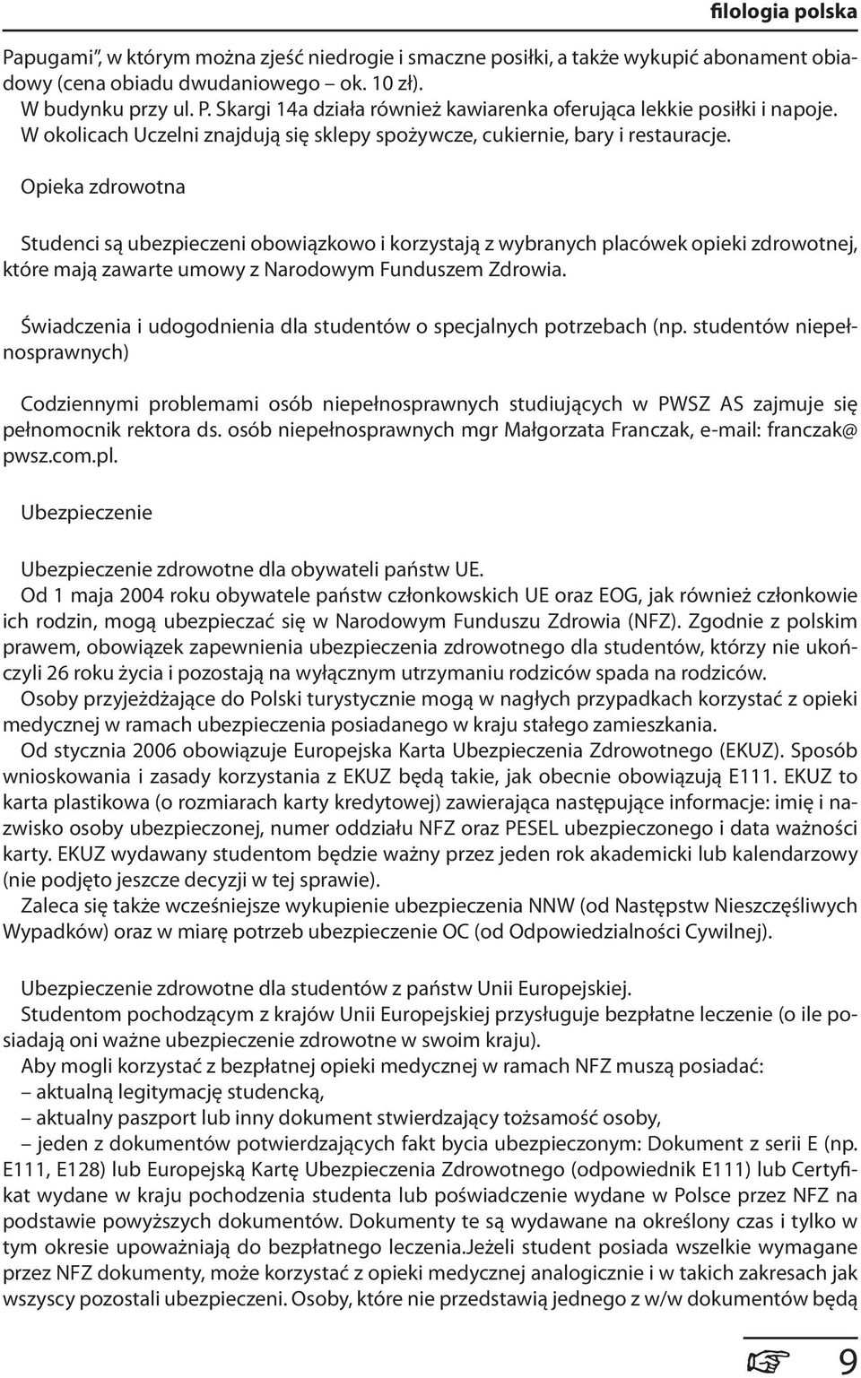 Opieka zdrowotna Studenci są ubezpieczeni obowiązkowo i korzystają z wybranych placówek opieki zdrowotnej, które mają zawarte umowy z Narodowym Funduszem Zdrowia.