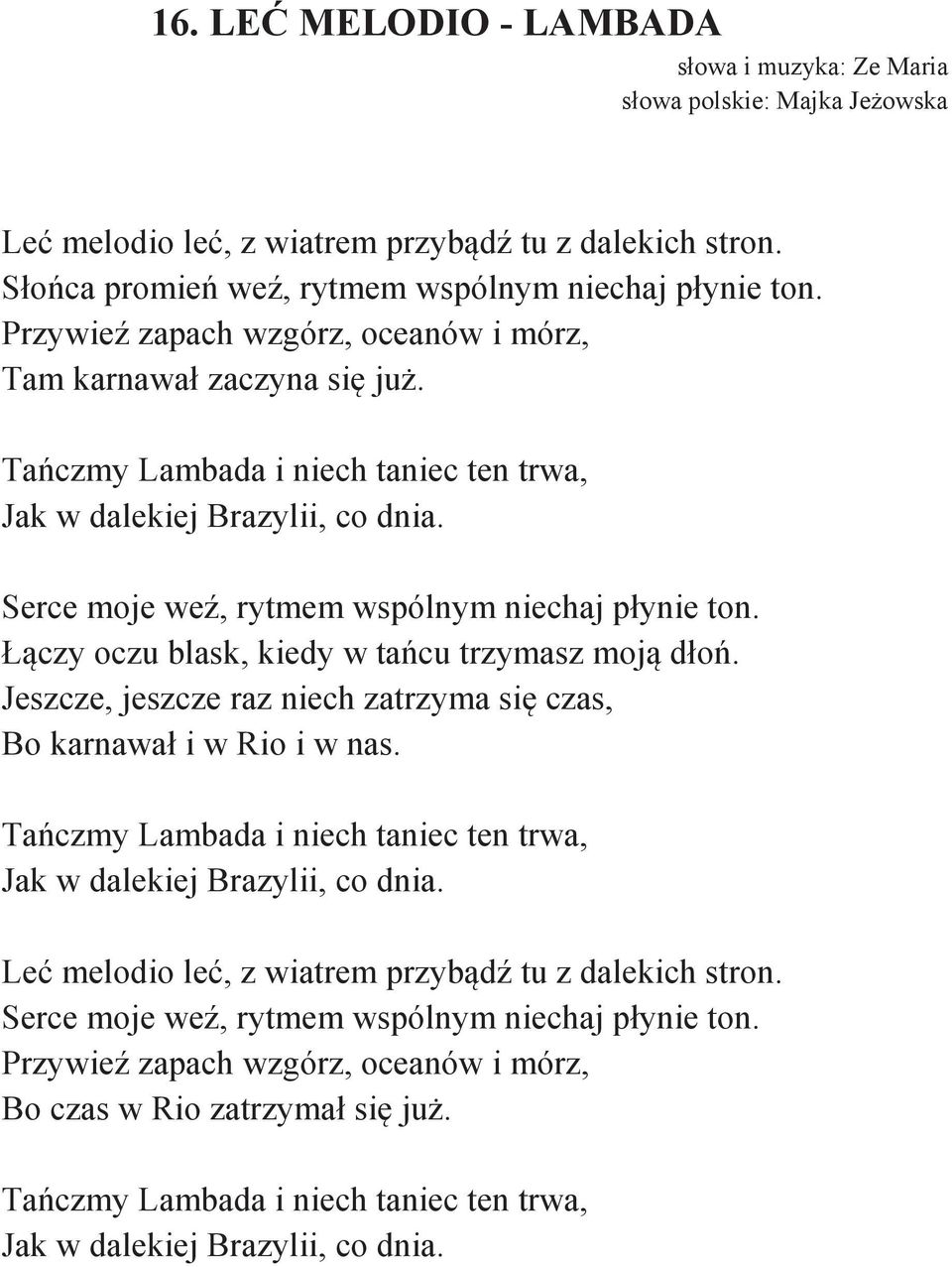 Łączy oczu blask, kiedy w tańcu trzymasz moją dłoń. Jeszcze, jeszcze raz niech zatrzyma się czas, Bo karnawał i w Rio i w nas.