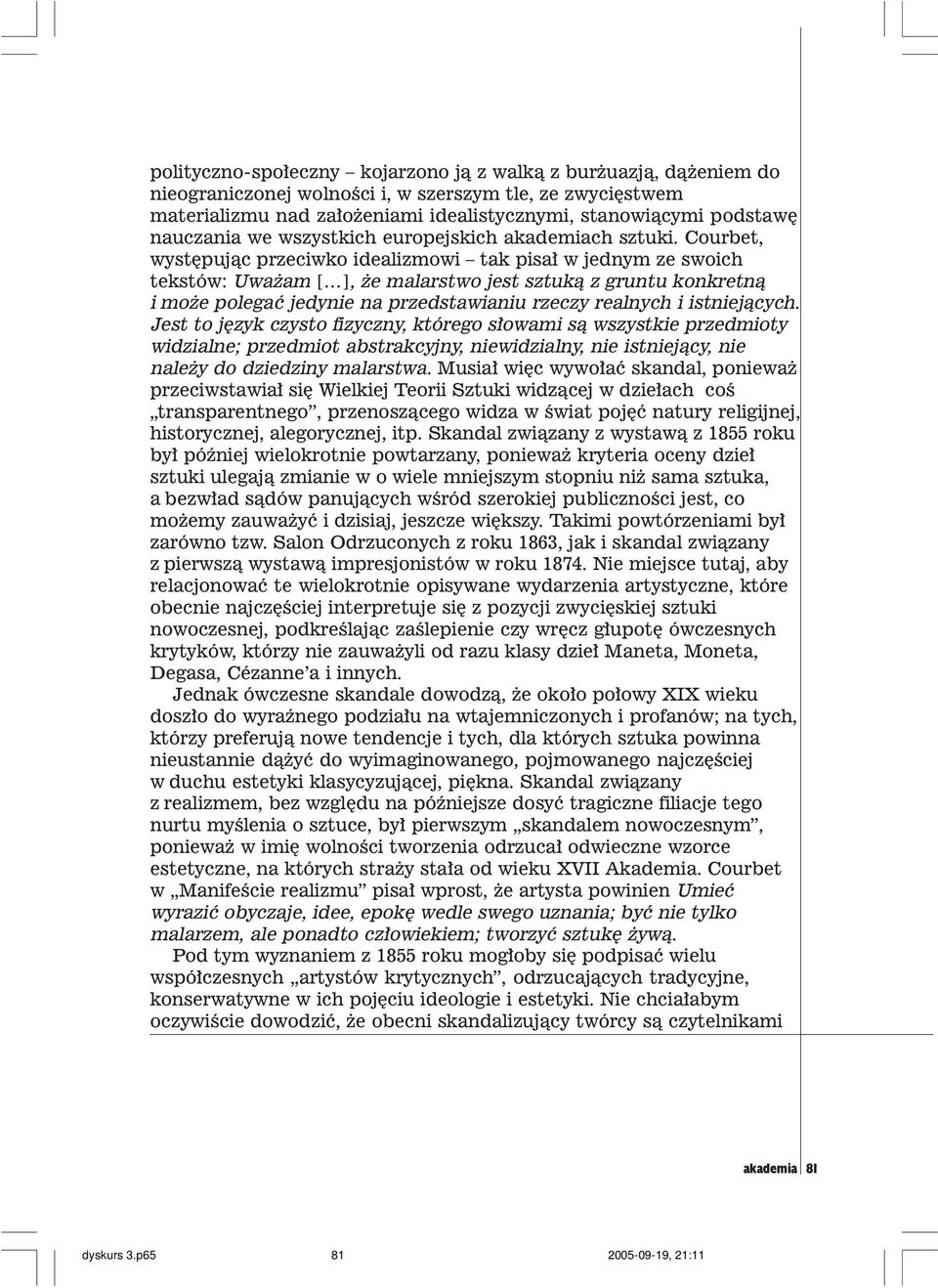 Courbet, wystêpuj¹c przeciwko idealizmowi tak pisa³ w jednym ze swoich tekstów: Uwa am [ ], e malarstwo jest sztuk¹ z gruntu konkretn¹ i mo e polegaæ jedynie na przedstawianiu rzeczy realnych i