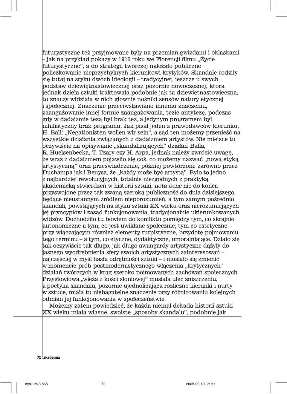 Skandale rodzi³y siê tutaj na styku dwóch ideologii tradycyjnej, jeszcze u swych podstaw dziewiêtnastowiecznej oraz pozornie nowoczesnej, która jednak dzie³a sztuki traktowa³a podobnie jak ta