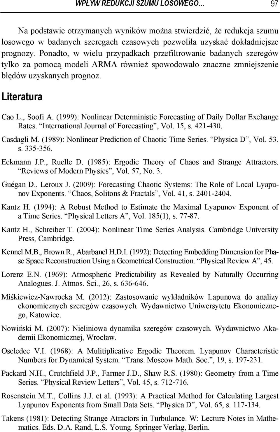 (999): Nonlinear Deterministic Forecasting of Daily Dollar Exchange Rates. International Journal of Forecasting, Vol. 5, s. 42-430. Casagli M. (989): Nonlinear Preiction of Chaotic ime Series.