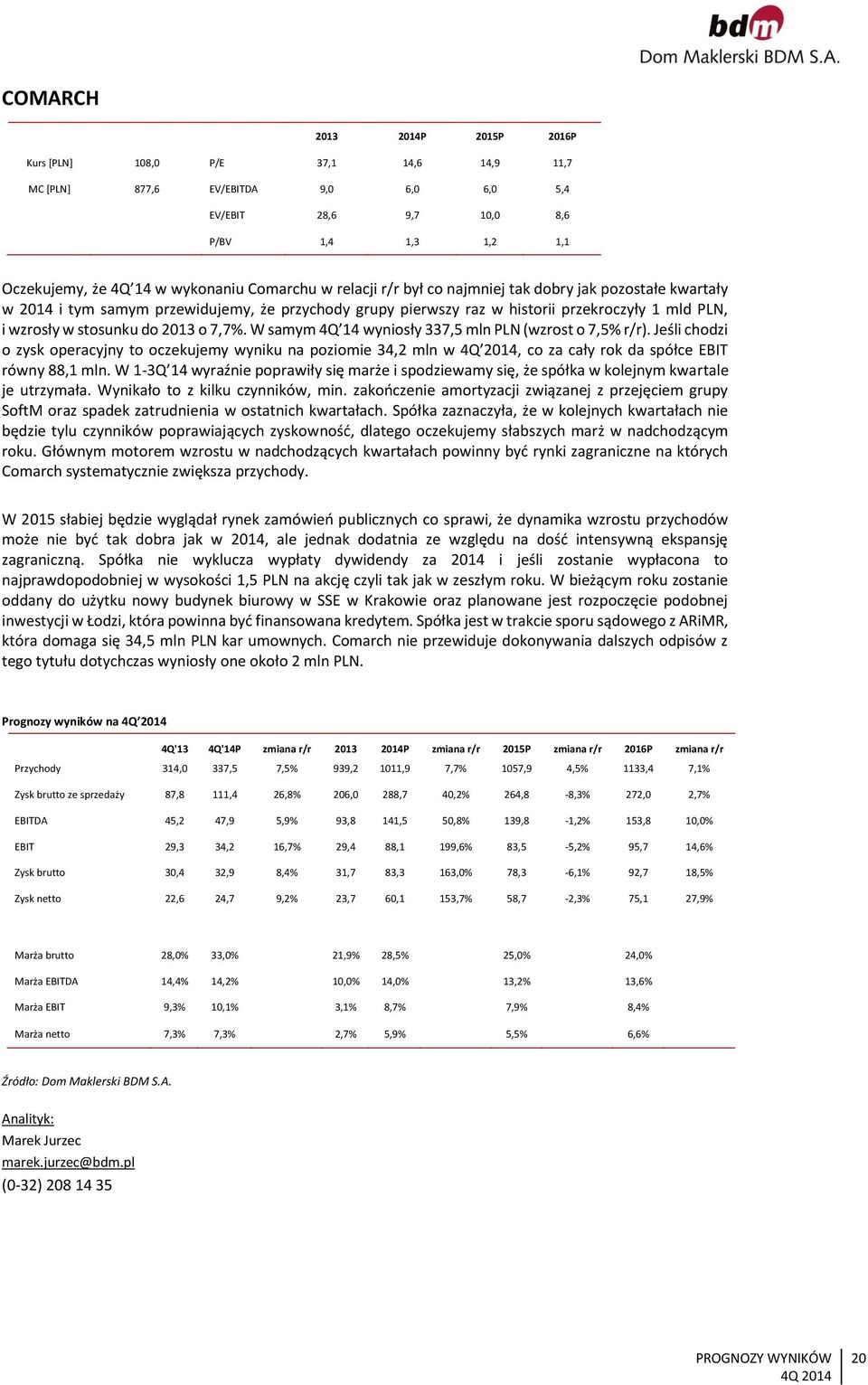 2013 o 7,7%. W samym 4Q 14 wyniosły 337,5 mln PLN (wzrost o 7,5% r/r). Jeśli chodzi o zysk operacyjny to oczekujemy wyniku na poziomie 34,2 mln w 4Q 2014, co za cały rok da spółce EBIT równy 88,1 mln.