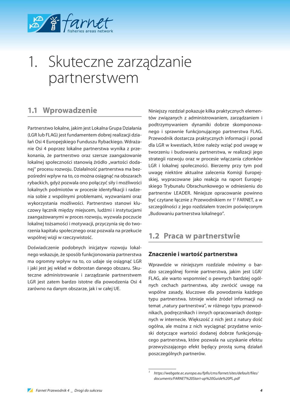 Wdrażanie Osi 4 poprzez lokalne partnerstwa wynika z przekonania, że partnerstwo oraz szersze zaangażowanie lokalnej społeczności stanowią źródło wartości dodanej procesu rozwoju.