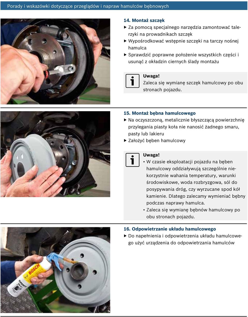 Montaż bębna hamulcowego Na oczyszczoną, metalicznie błyszczącą powierzchnię przylegania piasty koła nie nanosić żadnego smaru, pasty lub lakieru Założyć bęben hamulcowy W czasie eksploatacji pojazdu
