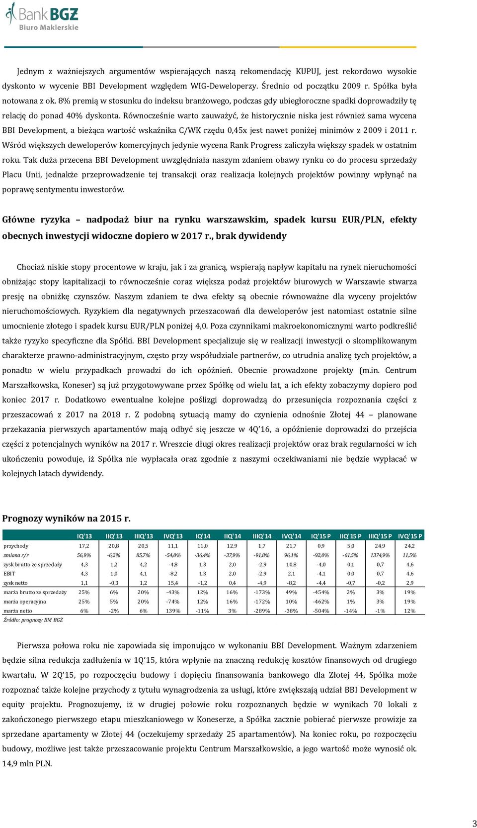 Równocześnie warto zauważyć, że historycznie niska jest również sama wycena BBI Development, a bieżąca wartość wskaźnika C/WK rzędu 0,45x jest nawet poniżej minimów z 2009 i 2011 r.