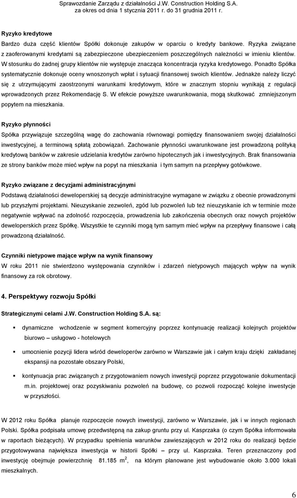 W stosunku do żadnej grupy klientów nie występuje znacząca koncentracja ryzyka kredytowego. Ponadto Spółka systematycznie dokonuje oceny wnoszonych wpłat i sytuacji finansowej swoich klientów.