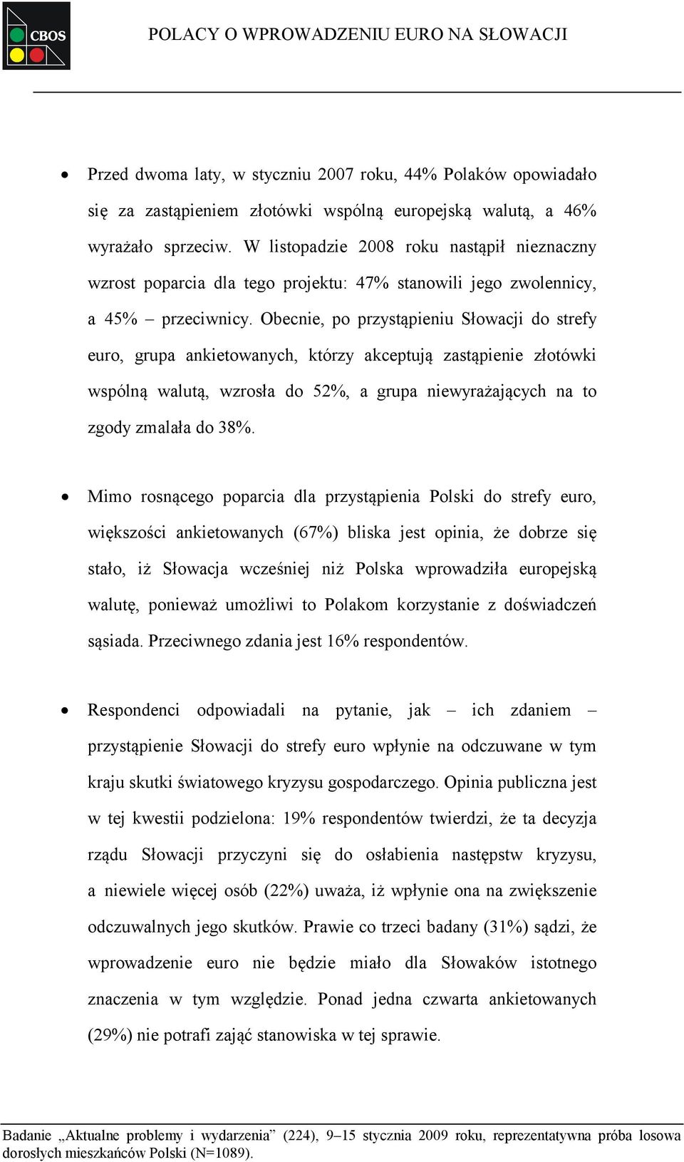 Obecnie, po przystąpieniu Słowacji do strefy euro, grupa ankietowanych, którzy akceptują zastąpienie złotówki wspólną walutą, wzrosła do 52%, a grupa niewyrażających na to zgody zmalała do 38%.