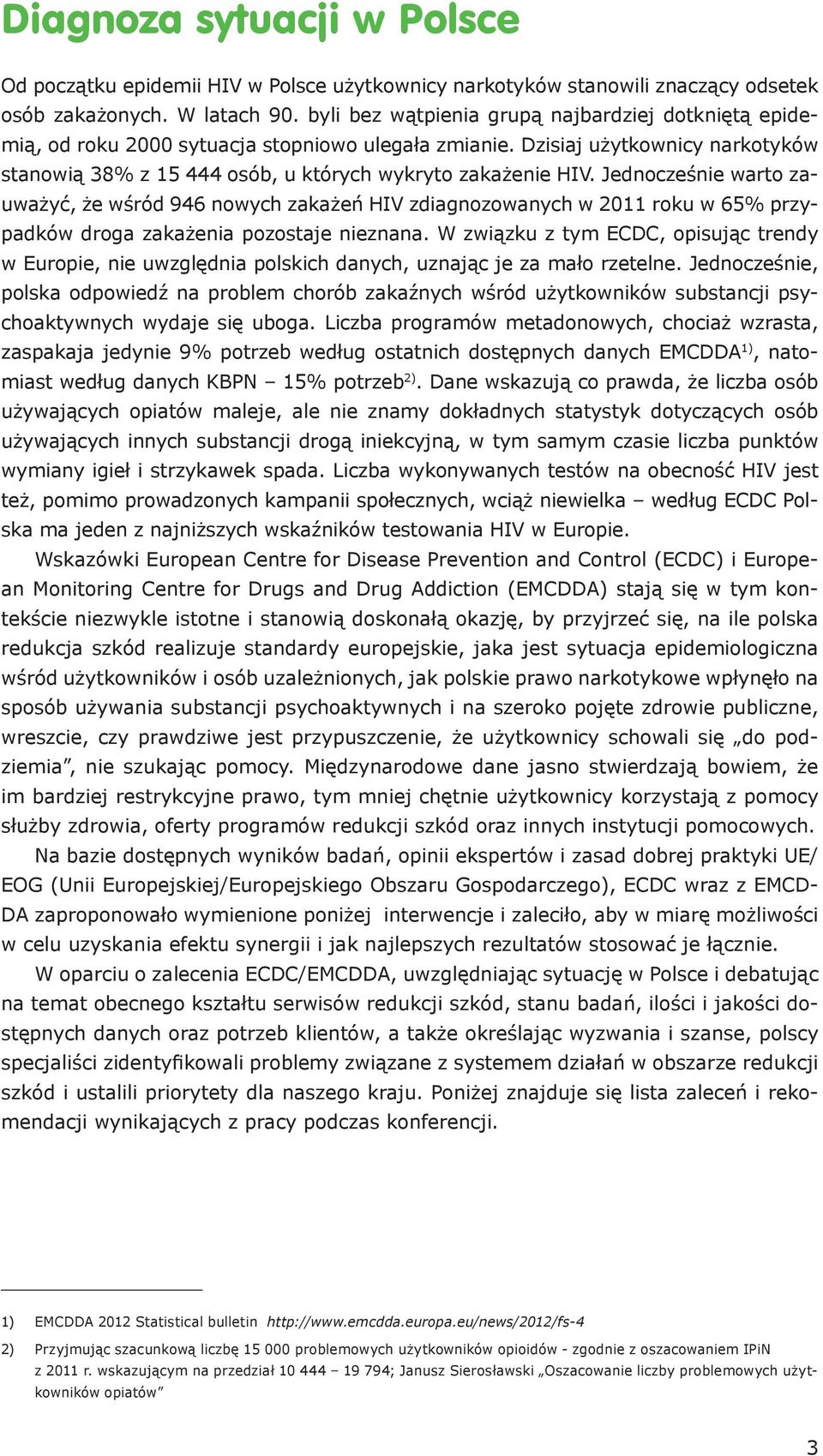 Jednocześnie warto zauważyć, że wśród 946 nowych zakażeń HIV zdiagnozowanych w 2011 roku w 65% przypadków droga zakażenia pozostaje nieznana.