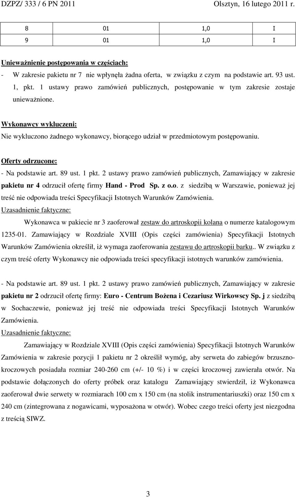 Oferty odrzucone: - Na podstawie art. 89 ust. 1 pkt. 2 ustawy prawo zamówień publicznych, Zamawiający w zakresie pakietu nr 4 odrzucił ofertę firmy Hand - Prod Sp. z o.o. z siedzibą w Warszawie, poniewaŝ jej treść nie odpowiada treści Specyfikacji Istotnych Warunków Zamówienia.