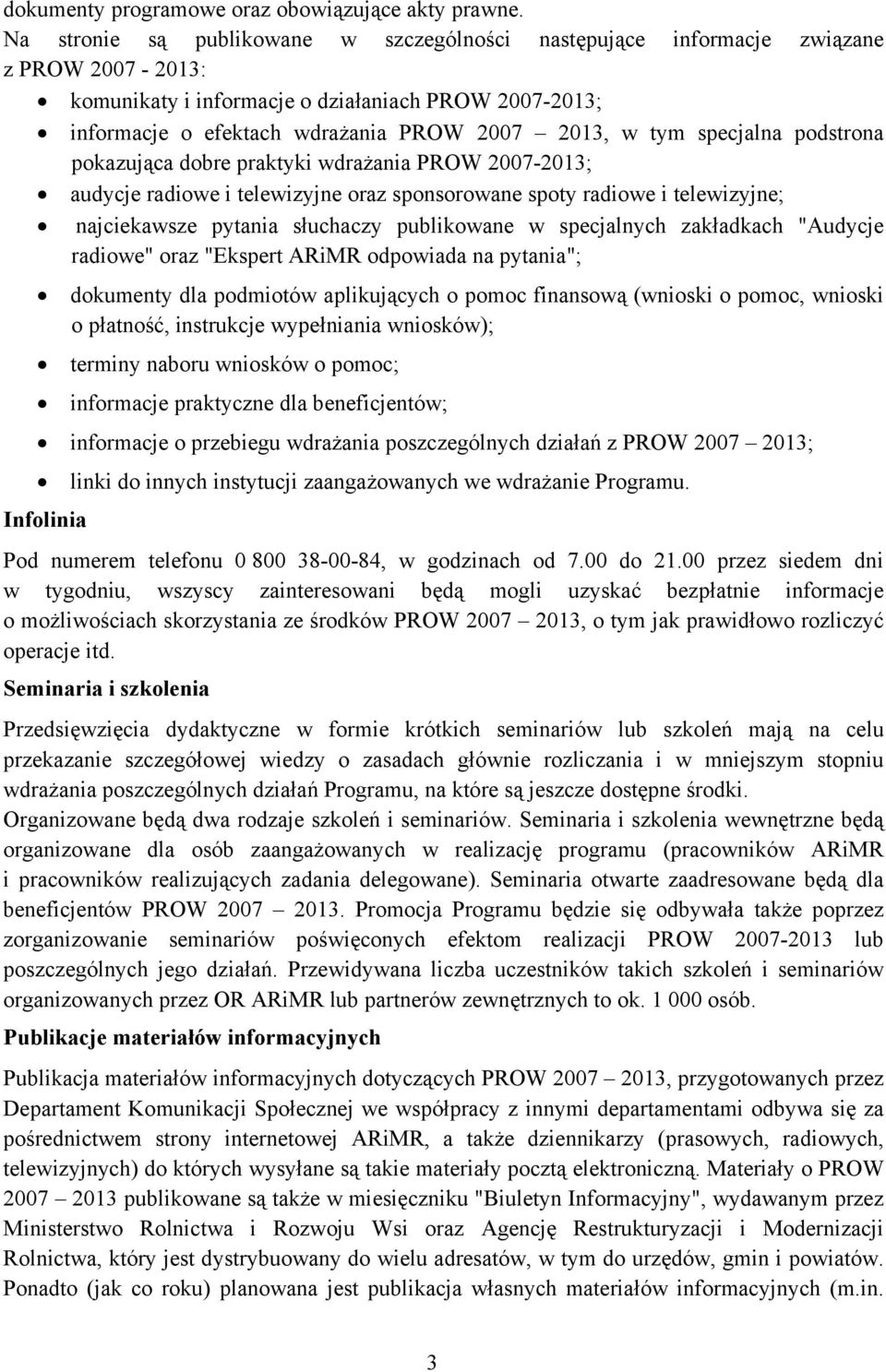 specjalna podstrona pokazująca dobre praktyki wdrażania PROW 2007-2013; audycje radiowe i telewizyjne oraz sponsorowane spoty radiowe i telewizyjne; najciekawsze pytania słuchaczy publikowane w