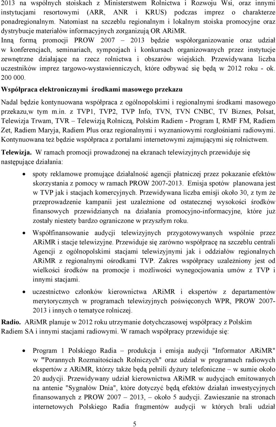 Inną formą promocji PROW 2007 2013 będzie współorganizowanie oraz udział w konferencjach, seminariach, sympozjach i konkursach organizowanych przez instytucje zewnętrzne działające na rzecz rolnictwa