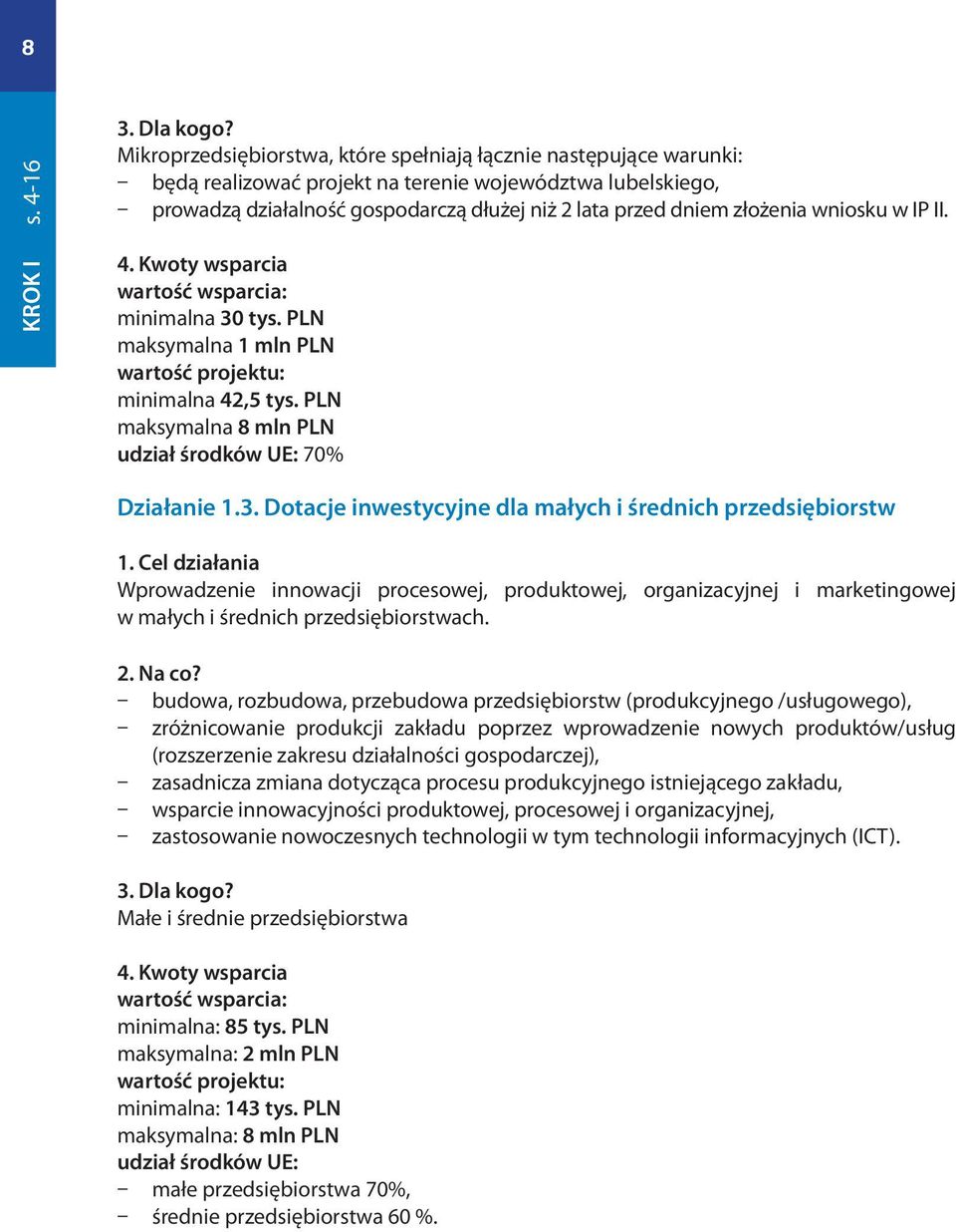 w IP II. 4. Kwoty wsparcia wartość wsparcia: minimalna 30 tys. PLN maksymalna 1 mln PLN wartość projektu: minimalna 42,5 tys. PLN maksymalna 8 mln PLN udział środków UE: 70% Działa 1.3. Dotacje inwestycyjne dla małych i średnich przedsiębiorstw 1.