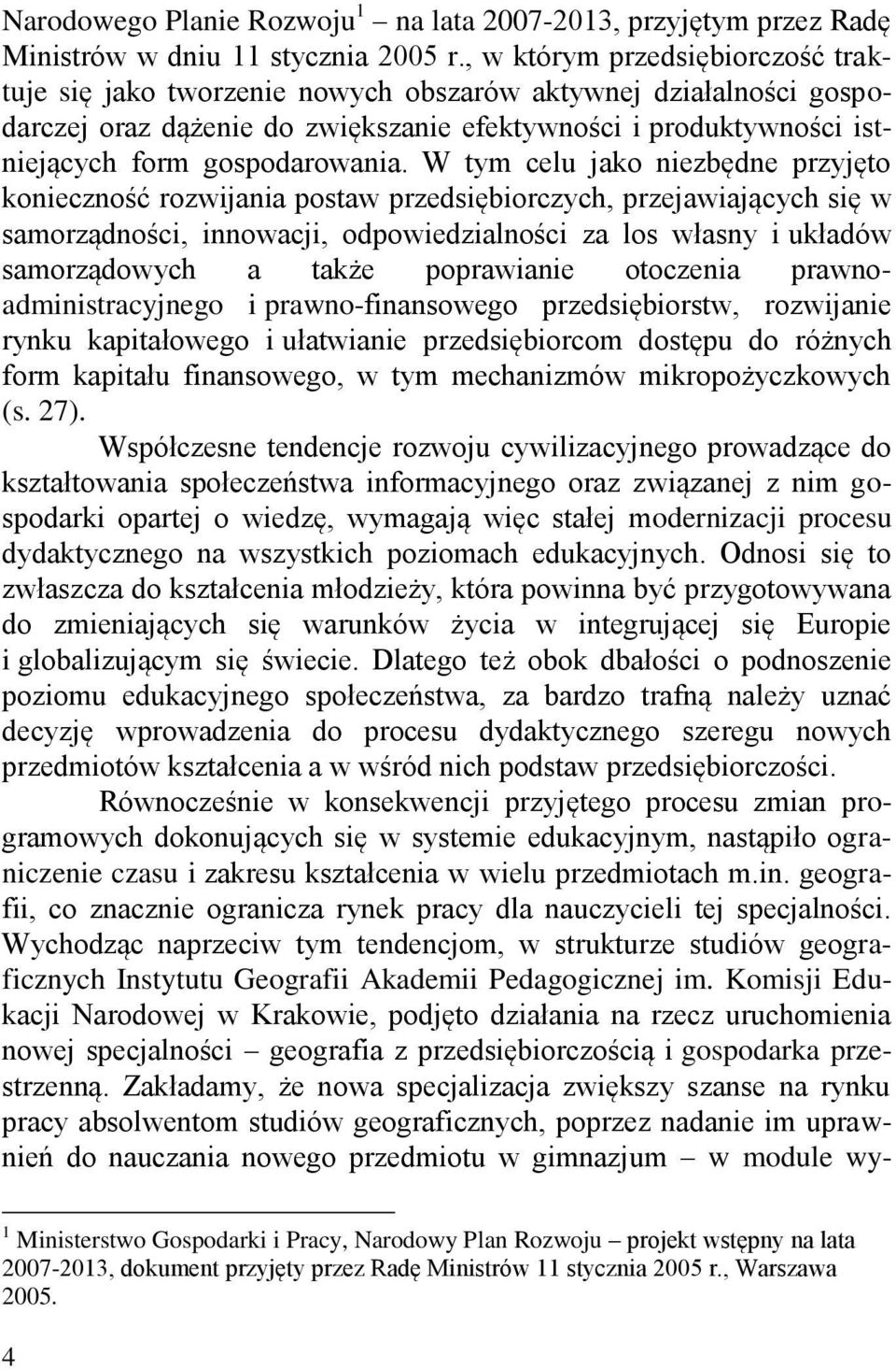 W tym celu jako niezbędne przyjęto konieczność rozwijania postaw przedsiębiorczych, przejawiających się w samorządności, innowacji, odpowiedzialności za los własny i układów samorządowych a także