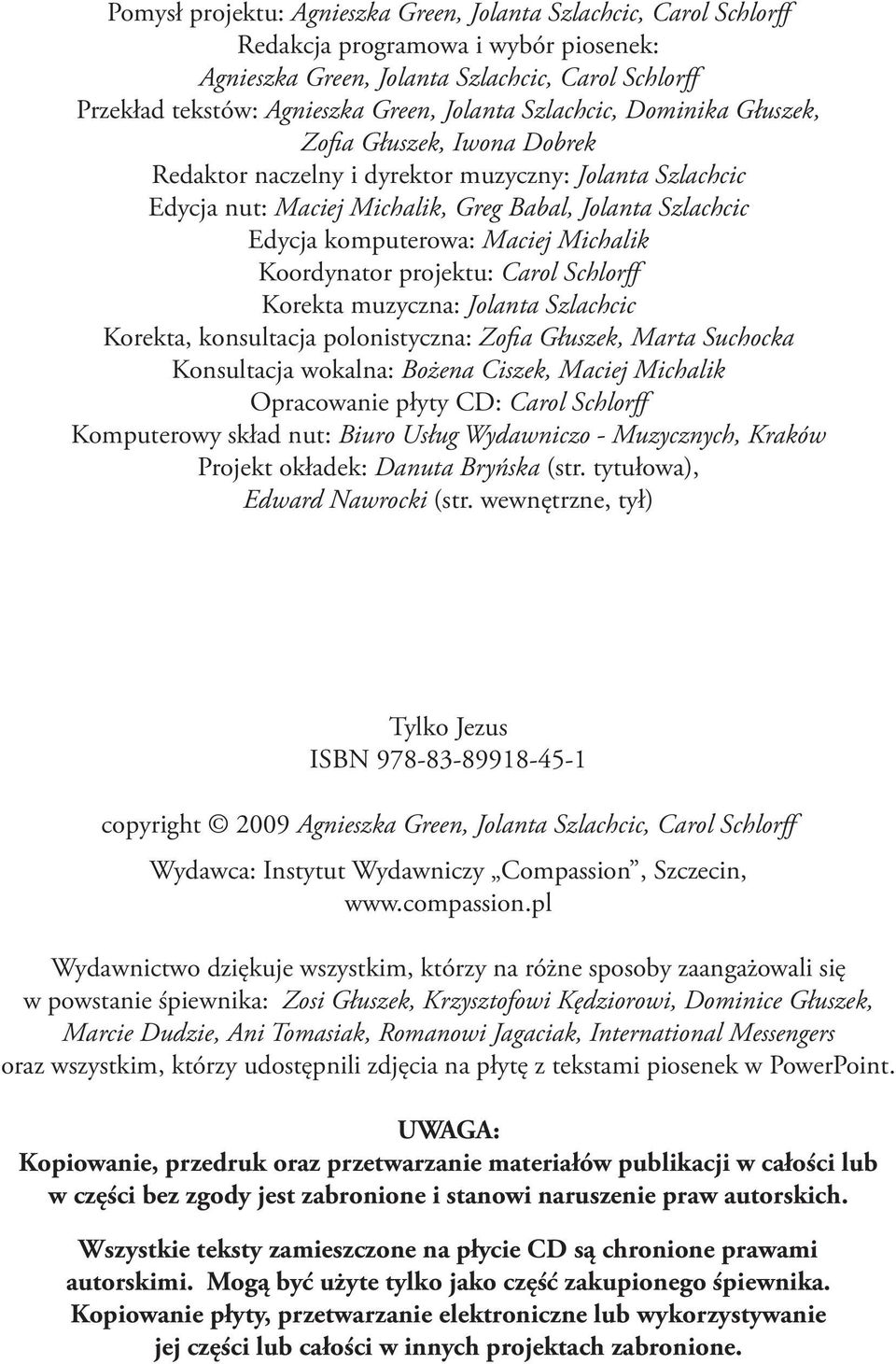 Michalik Koordynator projektu: Carol Schlorff Korekta muzyczna: Jolanta Szlachcic Korekta, konsultacja polonistyczna: Zofia Głuszek, Marta Suchocka Konsultacja wokalna: Bożena Ciszek, Maciej Michalik