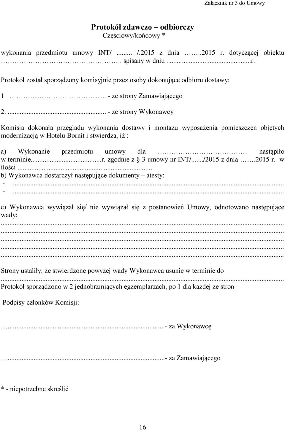 ... - ze strony Wykonawcy Komisja dokonała przeglądu wykonania dostawy i montażu wyposażenia pomieszczeń objętych modernizacją w Hotelu Bornit i stwierdza, iż : a) Wykonanie przedmiotu umowy dla