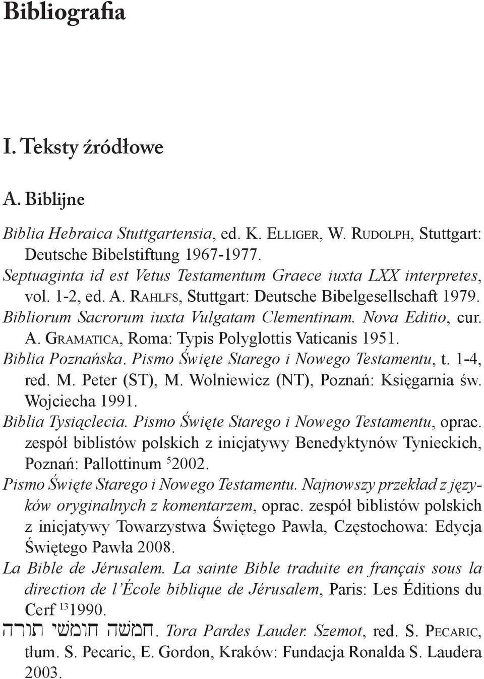 A. Gramatica, Roma: Typis Polyglottis Vaticanis 1951. Biblia Poznańska. Pismo Święte Starego i Nowego Testamentu, t. 1-4, red. M. Peter (ST), M. Wolniewicz (NT), Poznań: Księgarnia św. Wojciecha 1991.