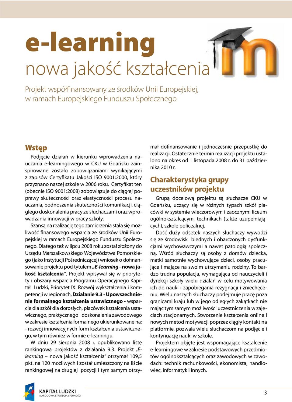 Certyfikat ten (obecnie ISO 9001:2008) zobowiązuje do ciągłej poprawy skuteczności oraz elastyczności procesu nauczania, podnoszenia skuteczności komunikacji, ciągłego doskonalenia pracy ze