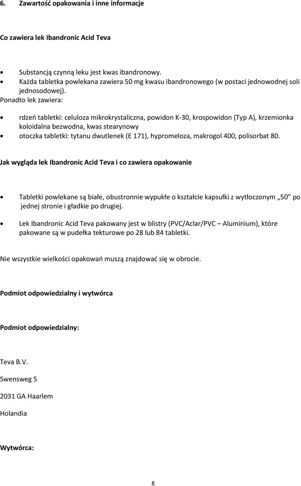 Ponadto lek zawiera: rdzeń tabletki: celuloza mikrokrystaliczna, powidon K-30, krospowidon (Typ A), krzemionka koloidalna bezwodna, kwas stearynowy otoczka tabletki: tytanu dwutlenek (E 171),