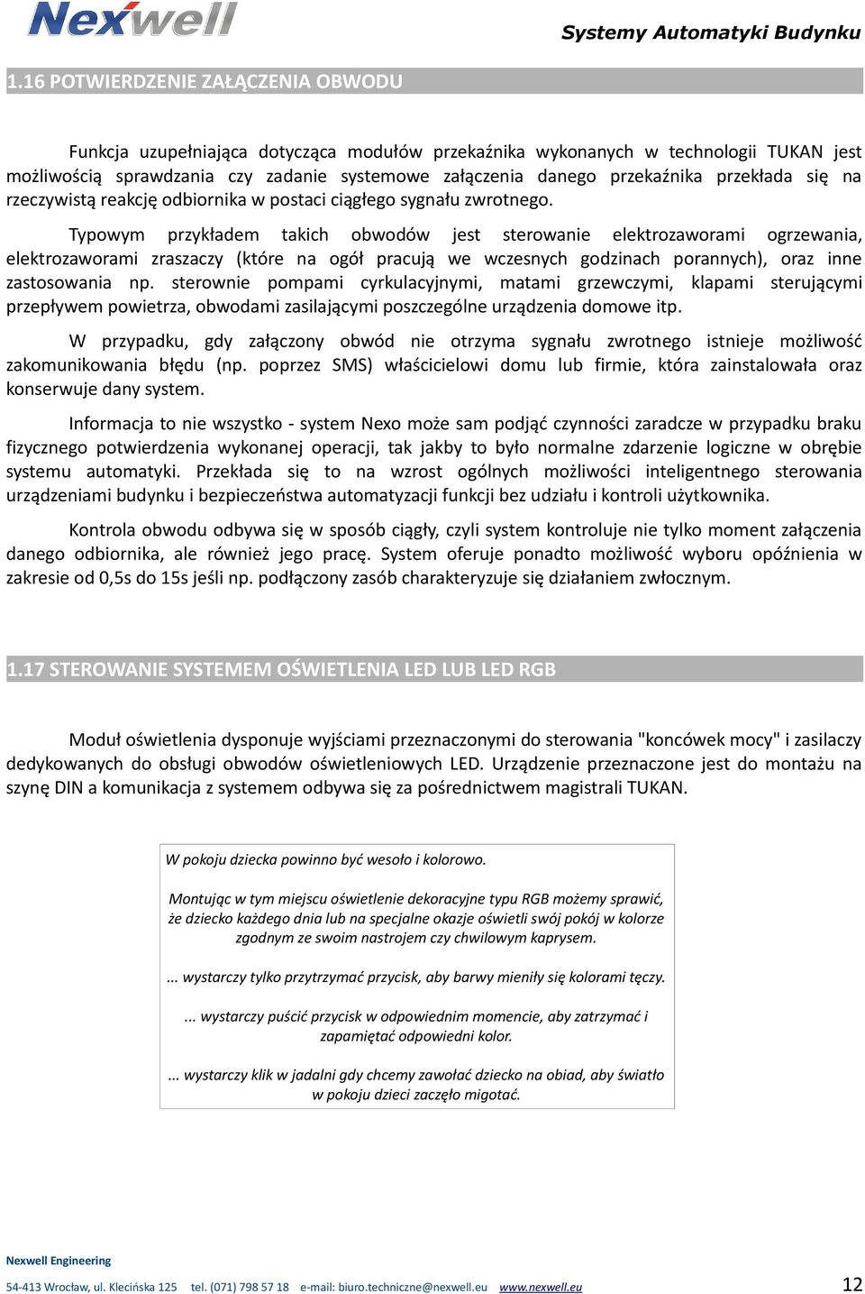 Typowym przykładem takich obwodów jest sterowanie elektrozaworami ogrzewania, elektrozaworami zraszaczy (które na ogół pracują we wczesnych godzinach porannych), oraz inne zastosowania np.