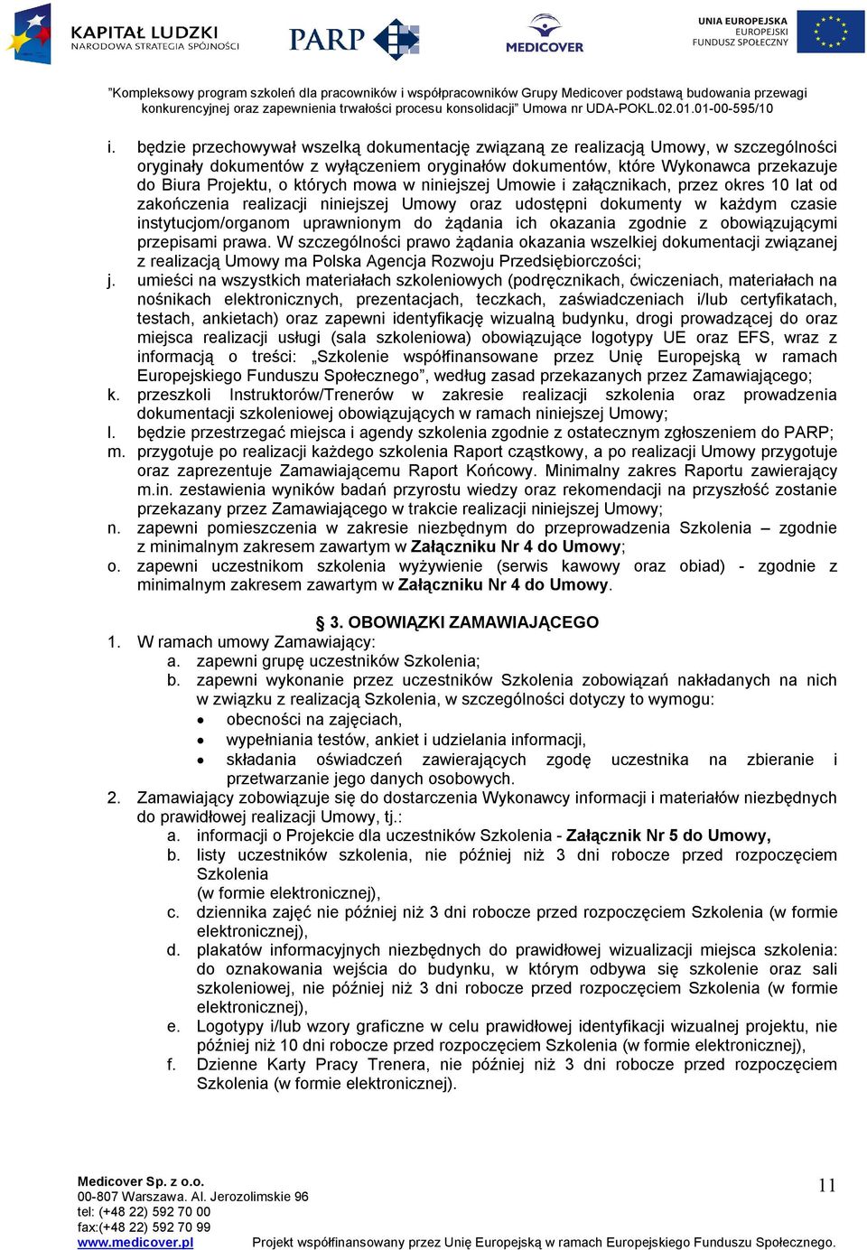 okazania zgodnie z obowiązującymi przepisami prawa. W szczególności prawo żądania okazania wszelkiej dokumentacji związanej z realizacją Umowy ma Polska Agencja Rozwoju Przedsiębiorczości; j.