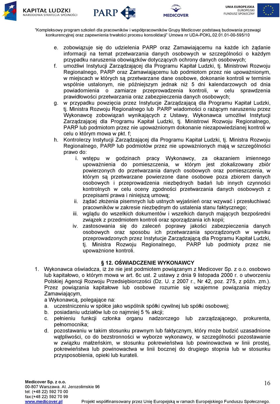 Ministrowi Rozwoju Regionalnego, PARP oraz Zamawiającemu lub podmiotom przez nie upoważnionym, w miejscach w których są przetwarzane dane osobowe, dokonanie kontroli w terminie wspólnie ustalonym,