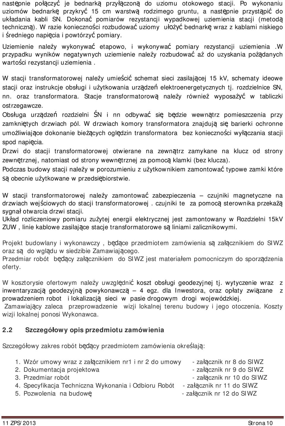 Uziemienie nale y wykonywa etapowo, i wykonywa pomiary rezystancji uziemienia.w przypadku wyników negatywnych uziemienie nale y rozbudowa a do uzyskania po danych warto ci rezystancji uziemienia.