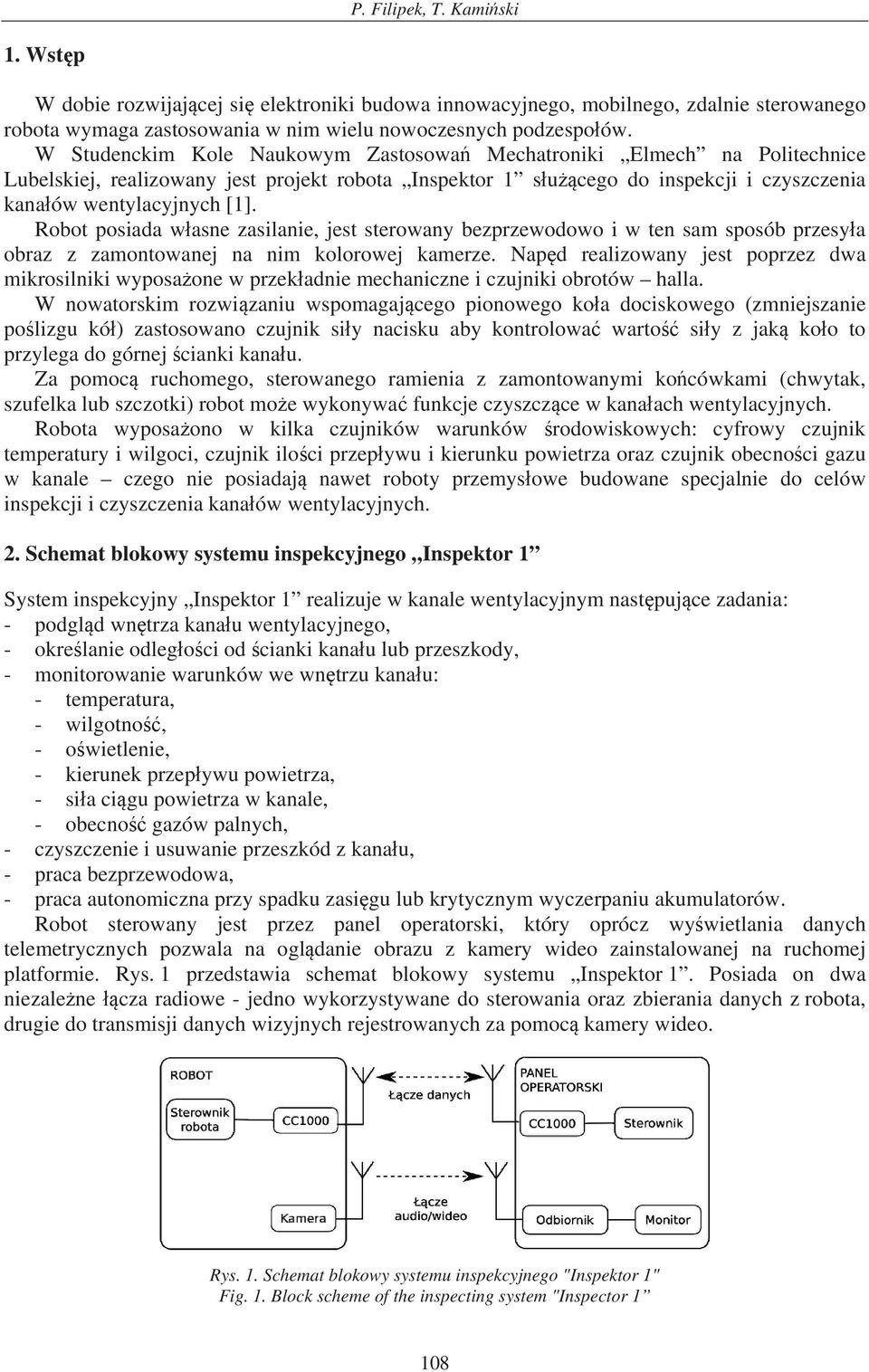 Robot posiada w asne zasilanie, jest sterowany bezprzewodowo i w ten sam sposób przesy a obraz z zamontowanej na nim kolorowej kamerze.