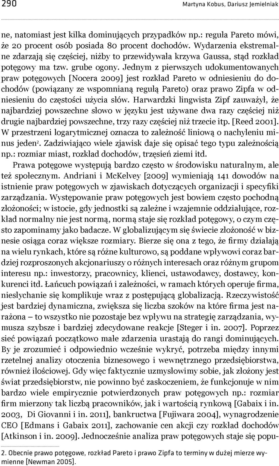 Jednym z pierwszych udokumentowanych praw potęgowych [Nocera 2009] jest rozkład Pareto w odniesieniu do dochodów (powiązany ze wspomnianą regułą Pareto) oraz prawo Zipfa w odniesieniu do częstości