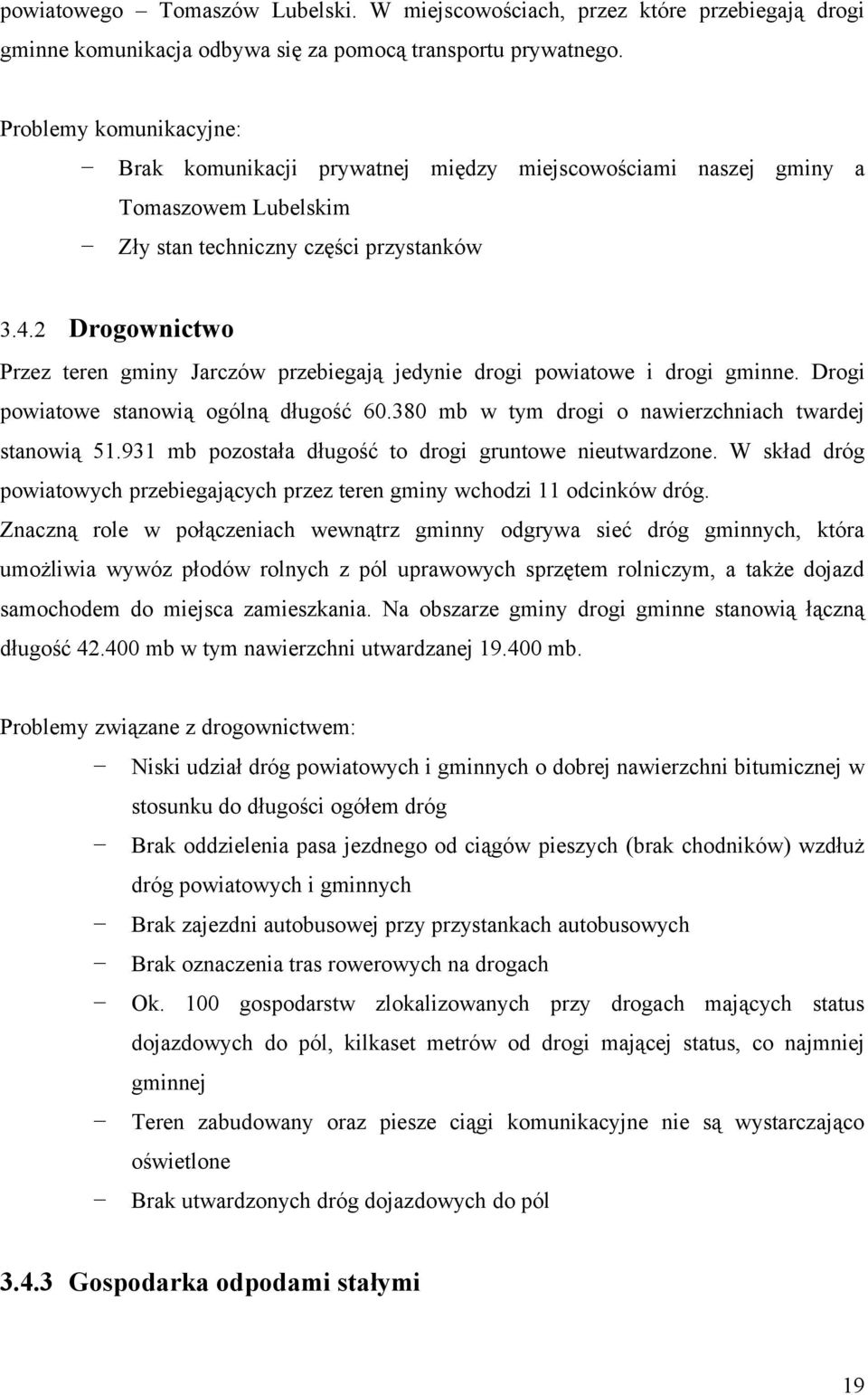 2 Drogownictwo Przez teren gminy Jarczów przebiegają jedynie drogi powiatowe i drogi gminne. Drogi powiatowe stanowią ogólną długość 60.380 mb w tym drogi o nawierzchniach twardej stanowią 51.