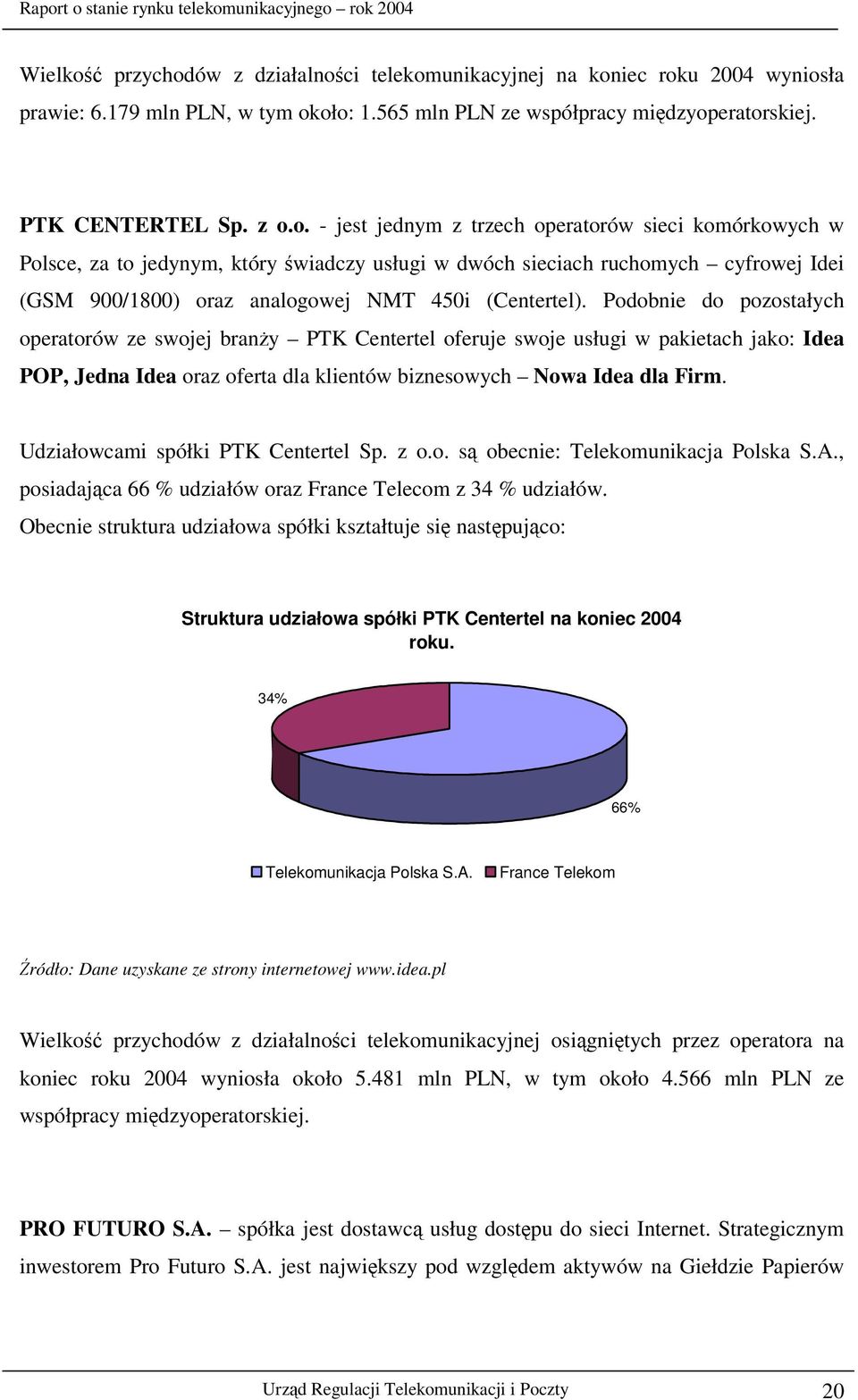 Udziałowcami spółki PTK Centertel Sp. z o.o. s obecnie: Telekomunikacja Polska S.A., posiadajca 66 % udziałów oraz France Telecom z 34 % udziałów.