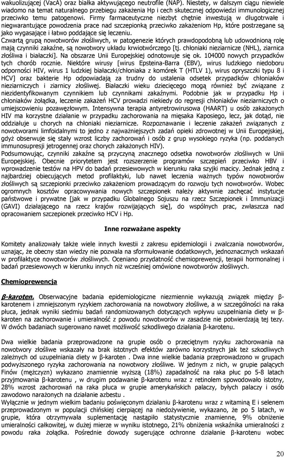 Firmy farmaceutyczne niezbyt chętnie inwestują w długotrwałe i niegwarantujące powodzenia prace nad szczepionką przeciwko zakaŝeniom Hp, które postrzegane są jako wygasające i łatwo poddające się