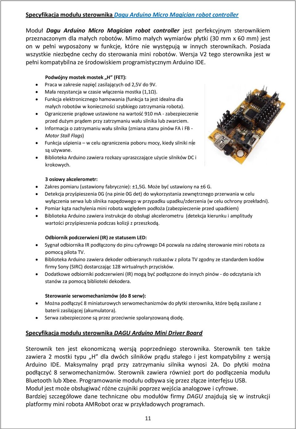 Wersja V2 tego sterownika jest w pełni kompatybilna ze środowiskiem programistycznym Arduino IDE. Podwójny mostek mostek H (FET): Praca w zakresie napięć zasilających od 2,5V do 9V.