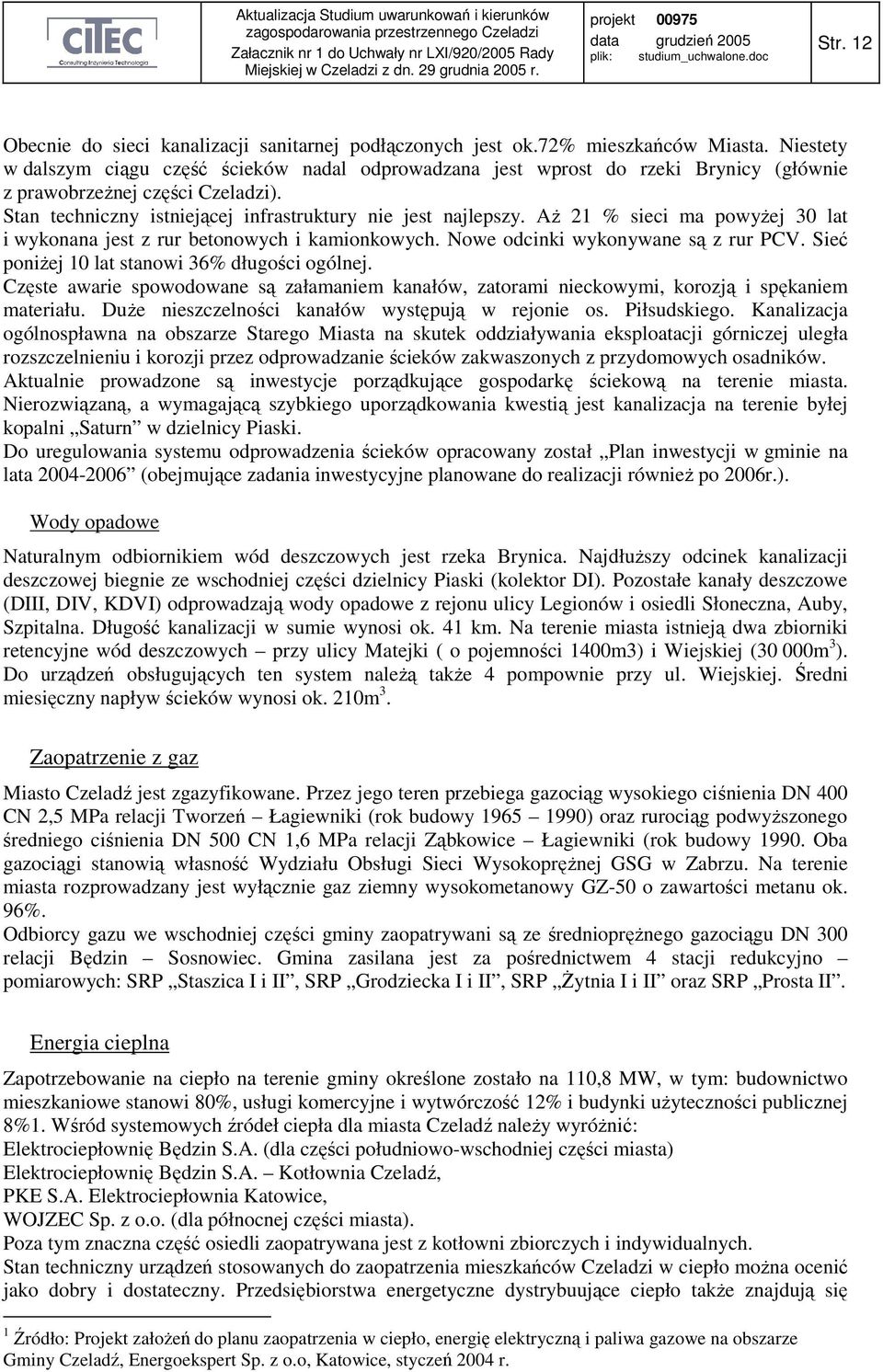 AŜ 21 % sieci ma powyŝej 30 lat i wykonana jest z rur betonowych i kamionkowych. Nowe odcinki wykonywane są z rur PCV. Sieć poniŝej 10 lat stanowi 36% długości ogólnej.