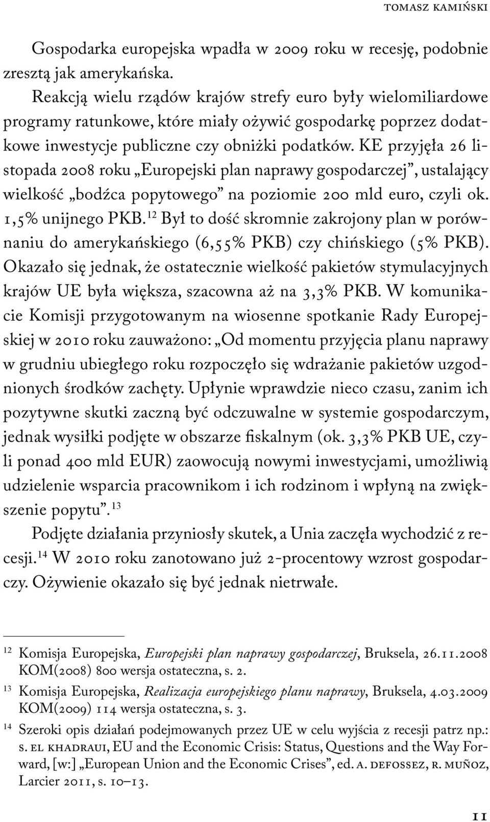 KE przyjęła 26 listopada 2008 roku Europejski plan naprawy gospodarczej, ustalający wielkość bodźca popytowego na poziomie 200 mld euro, czyli ok. 1,5% unijnego PKB.