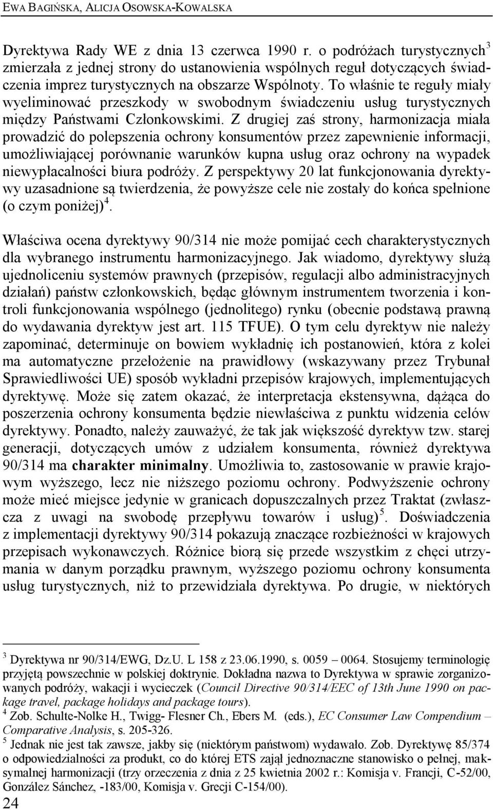 Z drugiej zaś strony, harmonizacja miała prowadzić do polepszenia ochrony konsumentów przez zapewnienie informacji, umożliwiającej porównanie warunków kupna usług oraz ochrony na wypadek