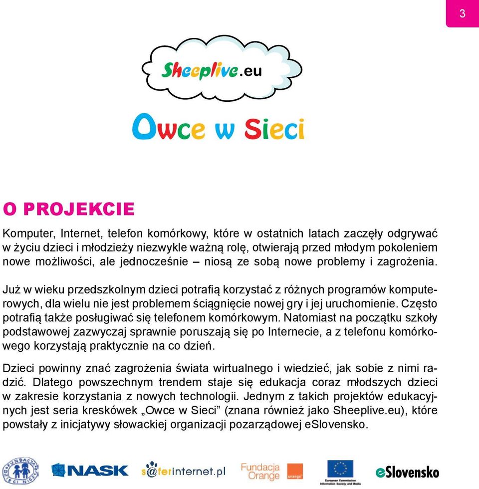 Już w wieku przedszkolnym dzieci potrafią korzystać z różnych programów komputerowych, dla wielu nie jest problemem ściągnięcie nowej gry i jej uruchomienie.