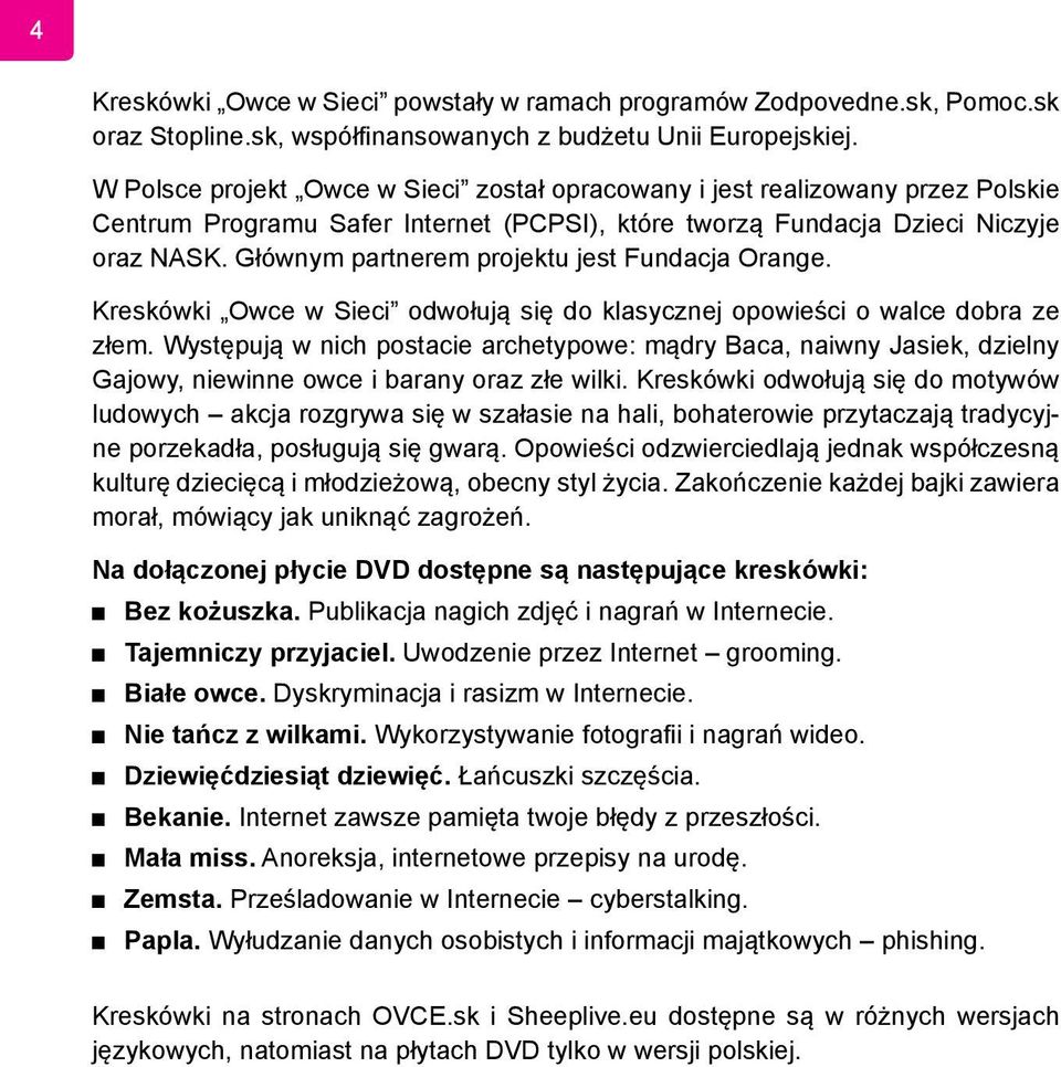 Głównym partnerem projektu jest Fundacja Orange. Kreskówki Owce w Sieci odwołują się do klasycznej opowieści o walce dobra ze złem.